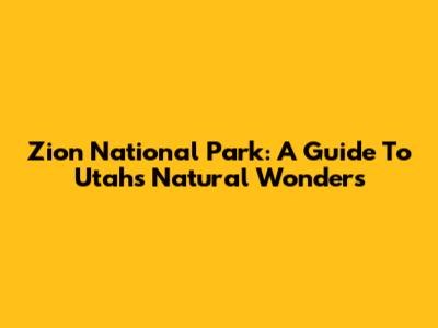 Zion National Park: A Guide To Utah's Natural Wonders