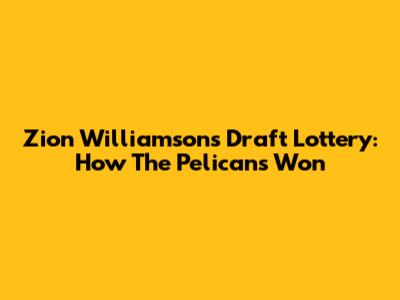 Zion Williamson's Draft Lottery: How The Pelicans Won