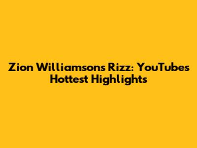 Zion Williamson's Rizz: YouTube's Hottest Highlights