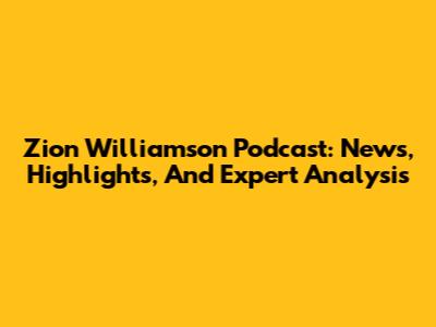 Zion Williamson Podcast: News, Highlights, And Expert Analysis