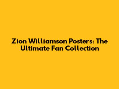 Zion Williamson Posters: The Ultimate Fan Collection