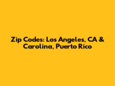 Zip Codes: Los Angeles, CA & Carolina, Puerto Rico