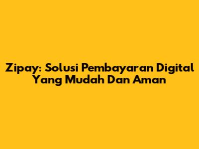 Zipay: Solusi Pembayaran Digital Yang Mudah Dan Aman