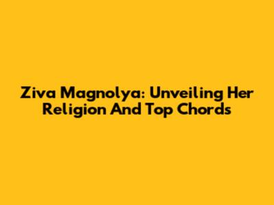 Ziva Magnolya: Unveiling Her Religion And Top Chords