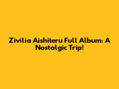Zivilia Aishiteru Full Album: A Nostalgic Trip!