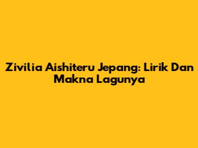 Zivilia Aishiteru Jepang: Lirik Dan Makna Lagunya