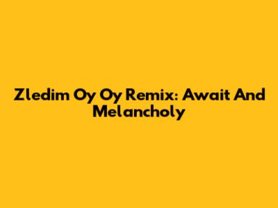 Zledim Oy Oy Remix: Await And Melancholy