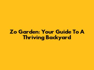 Zo Garden: Your Guide To A Thriving Backyard