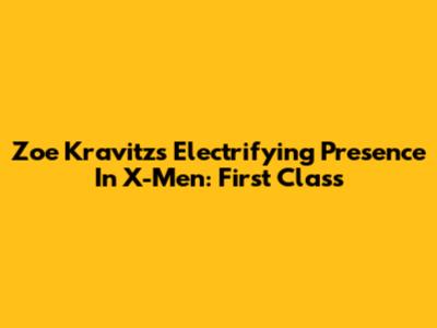 Zoe Kravitz's Electrifying Presence In X-Men: First Class