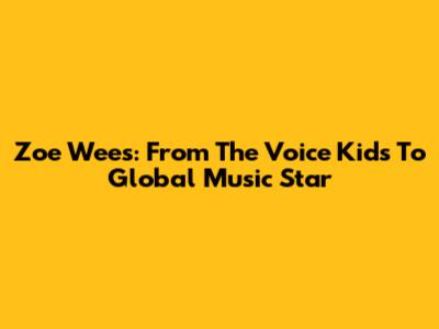 Zoe Wees: From The Voice Kids To Global Music Star