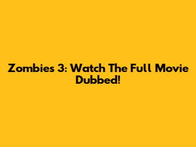 Zombies 3: Watch The Full Movie Dubbed!