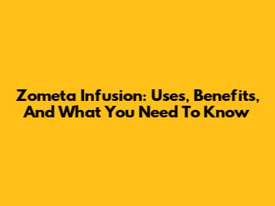 Zometa Infusion: Uses, Benefits, And What You Need To Know
