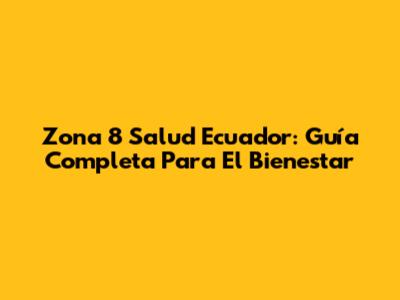 Zona 8 Salud Ecuador: Guía Completa Para El Bienestar