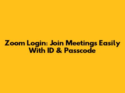 Zoom Login: Join Meetings Easily With ID & Passcode