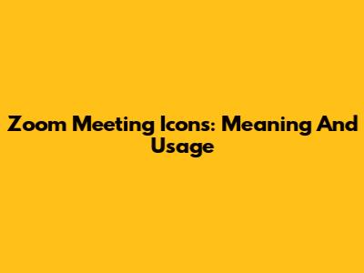 Zoom Meeting Icons: Meaning And Usage