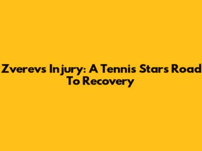 Zverev's Injury: A Tennis Star's Road To Recovery