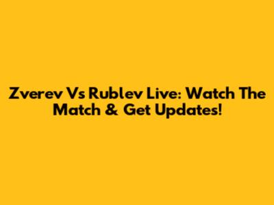 Zverev Vs Rublev Live: Watch The Match & Get Updates!